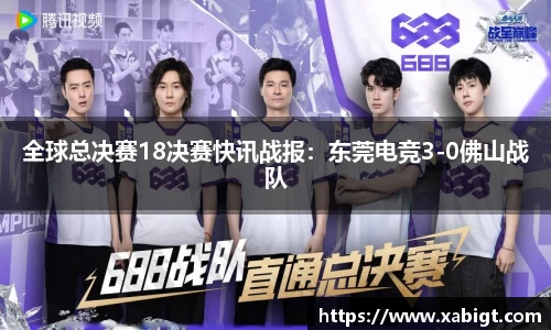 全球总决赛18决赛快讯战报：东莞电竞3-0佛山战队