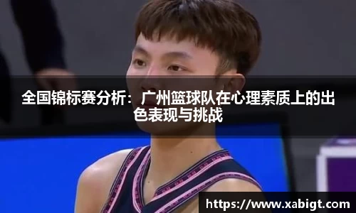 全国锦标赛分析：广州篮球队在心理素质上的出色表现与挑战