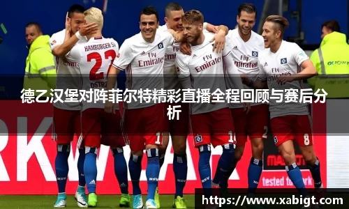 德乙汉堡对阵菲尔特精彩直播全程回顾与赛后分析