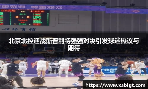 北京北控迎战斯普利特强强对决引发球迷热议与期待