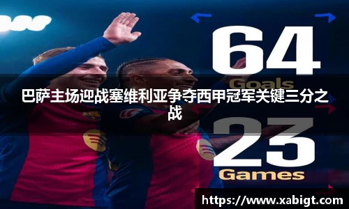 巴萨主场迎战塞维利亚争夺西甲冠军关键三分之战